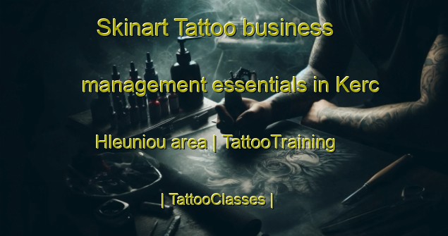 Skinart Tattoo business management essentials in Kerc Hleuniou area | TattooTraining | TattooClasses | SkinartTraining-France